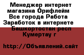 Менеджер интернет-магазина Орифлейм - Все города Работа » Заработок в интернете   . Башкортостан респ.,Кумертау г.